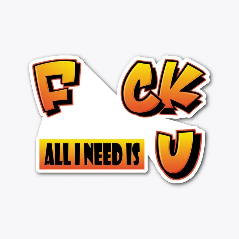 F uck all I need is U